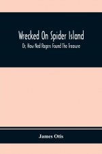 Wrecked On Spider Island; Or, How Ned Rogers Found The Treasure