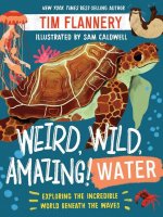 Weird, Wild, Amazing! Water - Exploring the Incredible World Beneath the Waves