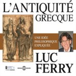 L ANTIQUITE GRECQUE UNE IDEE PHILOSOPHIQUE EXPLIQUEE PAR LUC FERRY