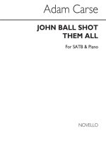 ADAM CARSE: JOHN BALL SHOT THEM ALL SATB/PIANO CHANT