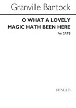 GRANVILLE BANTOCK: O WHAT A LOVELY MAGIC HATH BEEN HERE (SATB) CHANT