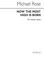 MICHAEL ROSE: NOW THE MOST HIGH IS BORN FOR UNISON CHORUS