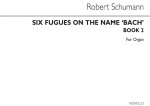 ROBERT SCHUMANN: SIX FUGUES ON THE NAME BACH- BOOK 2 (NOS 4-6)