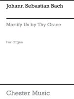 JOHANN SEBASTIAN BACH: MORTIFY US BY THY GRACE (ORGAN)