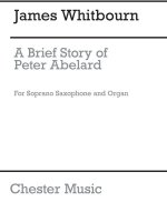 JAMES WHITBOURN: A BRIEF STORY OF PETER ABELARD (SOPRANO SAXOPHONE/ORGAN)