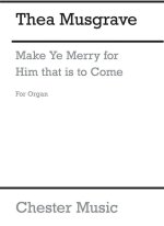 THEA MUSGRAVE: MAKE YE MERRY FOR HIM THAT IS TO COME (ORGAN PART)