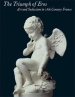 The Triumph of Eros Art and Seduction in 18th Century France /anglais