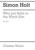 SIMON HOLT: WHO PUT BELLA IN THE WYCH ELM? (LIBRETTO) LIVRE SUR LA MUSIQUE