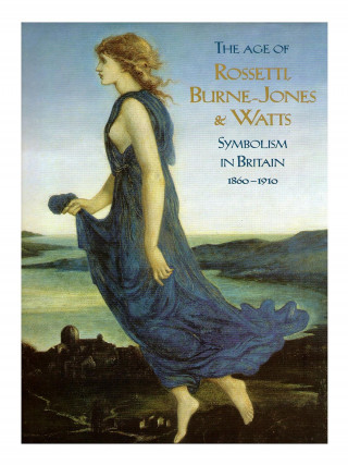 The Age of Rossetti, Burne-Jones and Watts: Symbolism in Britain, 1860-1910 /anglais