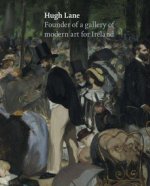 Hugh Lane: Founder of a Gallery of Modern Art for Ireland /anglais