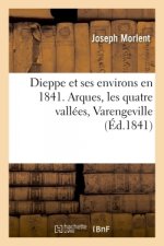Dieppe Et Ses Environs En 1841. Arques, Les Quatre Vallees, Varengeville