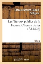 Travaux Publics de la France. Routes, Ponts, Chemins de Fer, Rivieres, Canaux, Ports de Mer, Phares