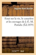 Essai Sur La Vie, Le Caractere Et Les Ouvrages de J.-E.-M. Portalis