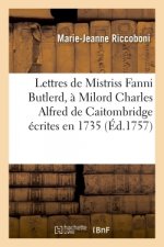 Lettres de Mistriss Fanni Butlerd, a Milord Charles Alfred de Caitombridge ecrites en 1735