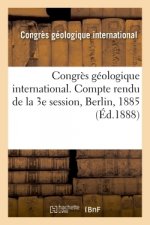 Congres Geologique International. Compte Rendu de la 3e Session, Berlin, 1885