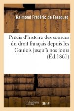 Precis d'Histoire Des Sources Du Droit Francais, Depuis Les Gaulois Jusqu'a Nos Jours