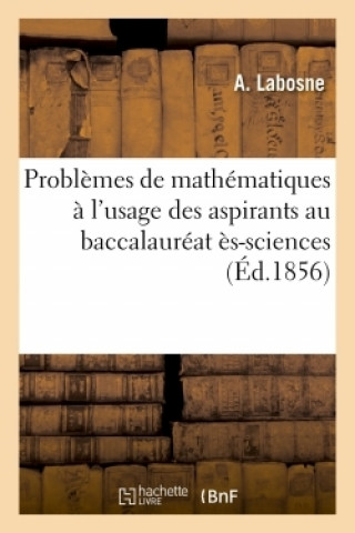 Problemes de Mathematiques Et de Physique A l'Usage Des Aspirants Au Baccalaureat Es-Sciences