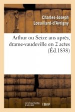 Arthur Ou Seize ANS Apres, Drame-Vaudeville En 2 Actes. Paris, Vaudeville, 12 Avril 1838