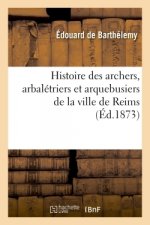 Histoire Des Archers, Arbaletriers Et Arquebusiers de la Ville de Reims