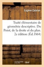 Traite Elementaire de Geometrie Descriptive. Du Point, de la Droite Et Du Plan. 2e Edition