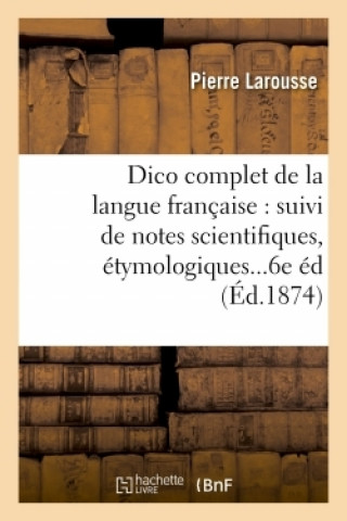 Dictionnaire Complet de la Langue Francaise: Suivi de Notes Scientifiques, Etymologiques 6e Edition