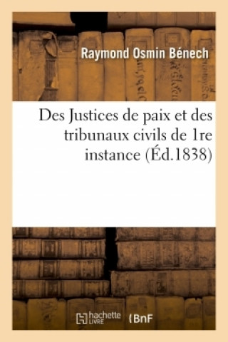 Justices de Paix Et Des Tribunaux Civils de 1re Instance d'Apres Les Lois de 1838