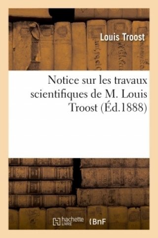 Notice Sur Les Travaux Scientifiques de M. Louis Troost