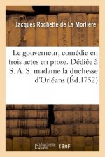 Le Gouverneur, Comedie En Trois Actes En Prose. Dediee A S. A. S. Madame La Duchesse d'Orleans.