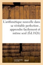 L'Arithmetique Nouvelle Dans Sa Veritable Perfection, Ou l'On Peut, En Tres-Peu de Temps,