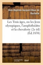 Les Trois ages, ou les Jeux olympiques, l'amphitheatre et la chevalerie, suivis de remarques