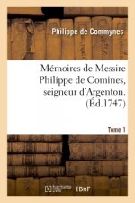 Memoires de Messire Philippe de Comines, Seigneur d'Argenton. Tome 1