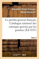 Le Peintre-Graveur Francais, Ou Catalogue Raisonne Des Estampes Gravees Par Les Tome 2