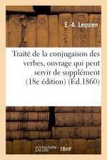 Traite de la Conjugaison Des Verbes: Ouvrage Qui Peut Servir de Supplement A La Plupart