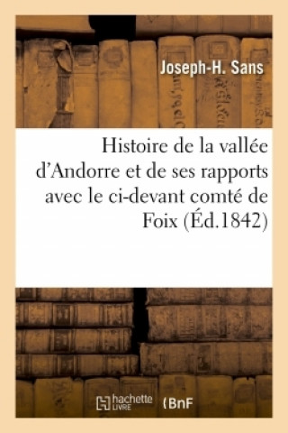 Histoire de la Vallee d'Andorre Et de Ses Rapports Avec Le CI-Devant Comte de Foix, Aujourd'hui