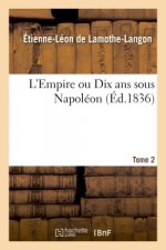 L'Empire Ou Dix ANS Sous Napoleon. Tome 2