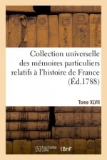 Collection Universelle Des Memoires Particuliers Relatifs A l'Histoire de France. Tome XLVII
