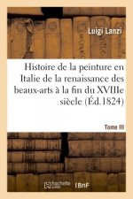 Histoire de la Peinture En Italie de la Renaissance Des Beaux-Arts A La Fin Du Xviiie. Tome III