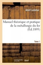 Manuel Theorique Et Pratique de la Metallurgie Du Fer. Tome 1