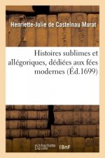 Histoires Sublimes Et Allegoriques, Dediees Aux Fees Modernes