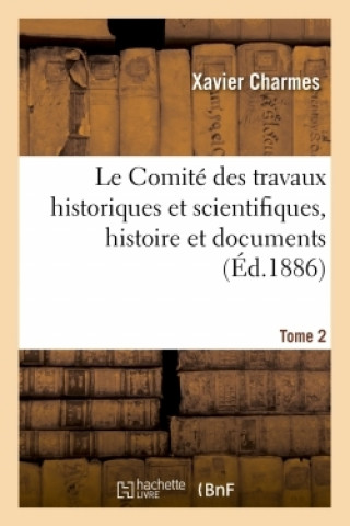 Comite Des Travaux Historiques Et Scientifiques, Histoire Et Documents. Tome 2