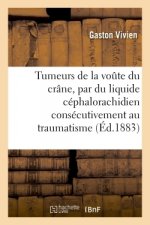 Essai Sur Les Tumeurs de la Voute Du Crane, Constituees Par Du Liquide Cephalorachidien