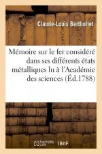 Memoire Sur Le Fer Considere Dans Ses Differents Etats Metalliques, Lu A l'Academie