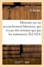 Memoire Sur Un Accouchement Laborieux, Qui n'a Pu Etre Termine Que Par Les Instrumens