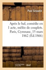 Apres Le Bal, Comedie En 1 Acte, Melee de Couplets. Paris, Gymnase, 15 Mars 1862