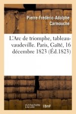 L'Arc de Triomphe, Tableau-Vaudeville. Paris, Gaite, 16 Decembre 1823