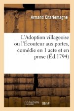 L'Adoption Villageoise Ou l'Ecouteur Aux Portes, Comedie En 1 Acte Et En Prose