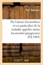 de l'Ataxie Locomotrice Et En Particulier de la Maladie Appelee Ataxie Locomotriceprogressive