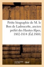 Petite Biographie Populaire de M. Le Bon de Ladoucette, Ancien Prefet Des Hautes-Alpes, 1802-1814