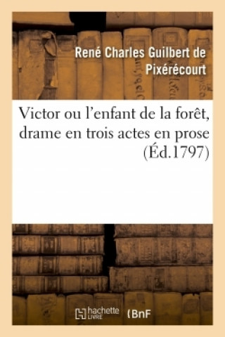 Victor Ou l'Enfant de la Foret, Drame En Trois Actes En Prose