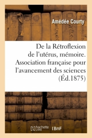 de la Retroflexion de l'Uterus, Memoire. Association Francaise Pour l'Avancement Des Sciences